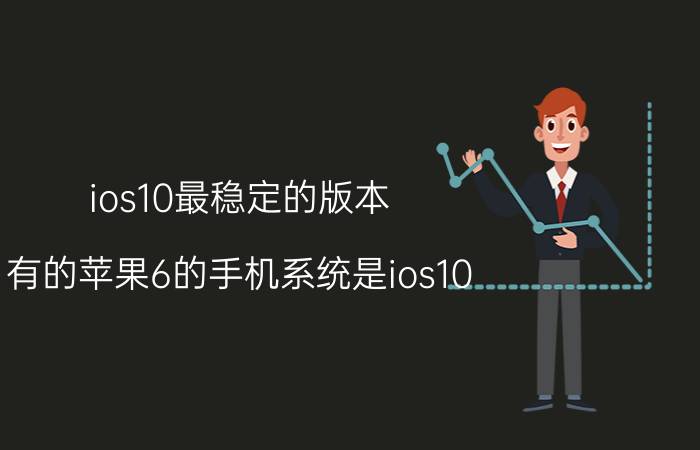 ios10最稳定的版本 有的苹果6的手机系统是ios10.3.3，你觉得升级成ios12正式版怎么样？